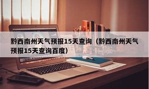 黔西南州天气预报15天查询_贵州天气40天天气预报