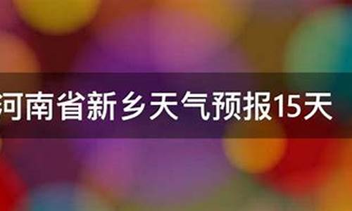 河南新乡天气预报15天查询_河南新乡天气预报15天查询百度地图下载