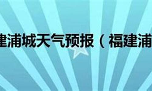 浦城天气预报15天准确率_浦城天气预报15天