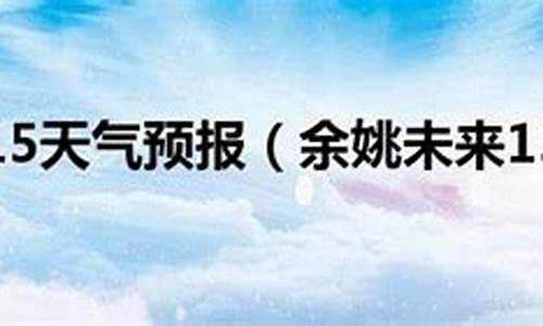 余姚天气预报15天_余姚天气预报15天30天