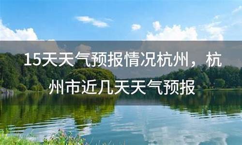 杭州近15天的天气预报_杭州近15天的天气预报查询表