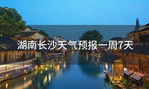 天气长沙天气预报一周天气_湖南长沙天气预报一周天气查询结果